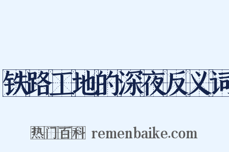 铁路工地的深夜反义词是什么意思的图片